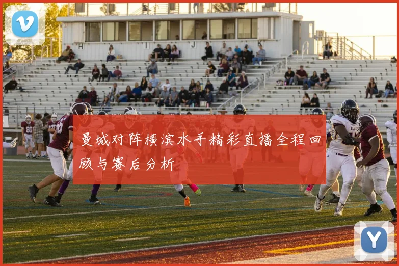 曼城对阵横滨水手精彩直播全程回顾与赛后分析