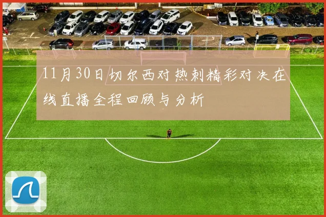11月30日切尔西对热刺精彩对决在线直播全程回顾与分析