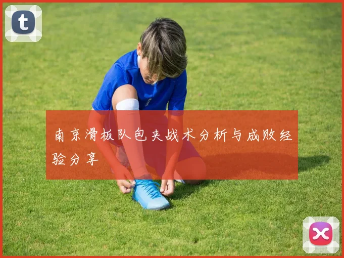 南京滑板队包夹战术分析与成败经验分享